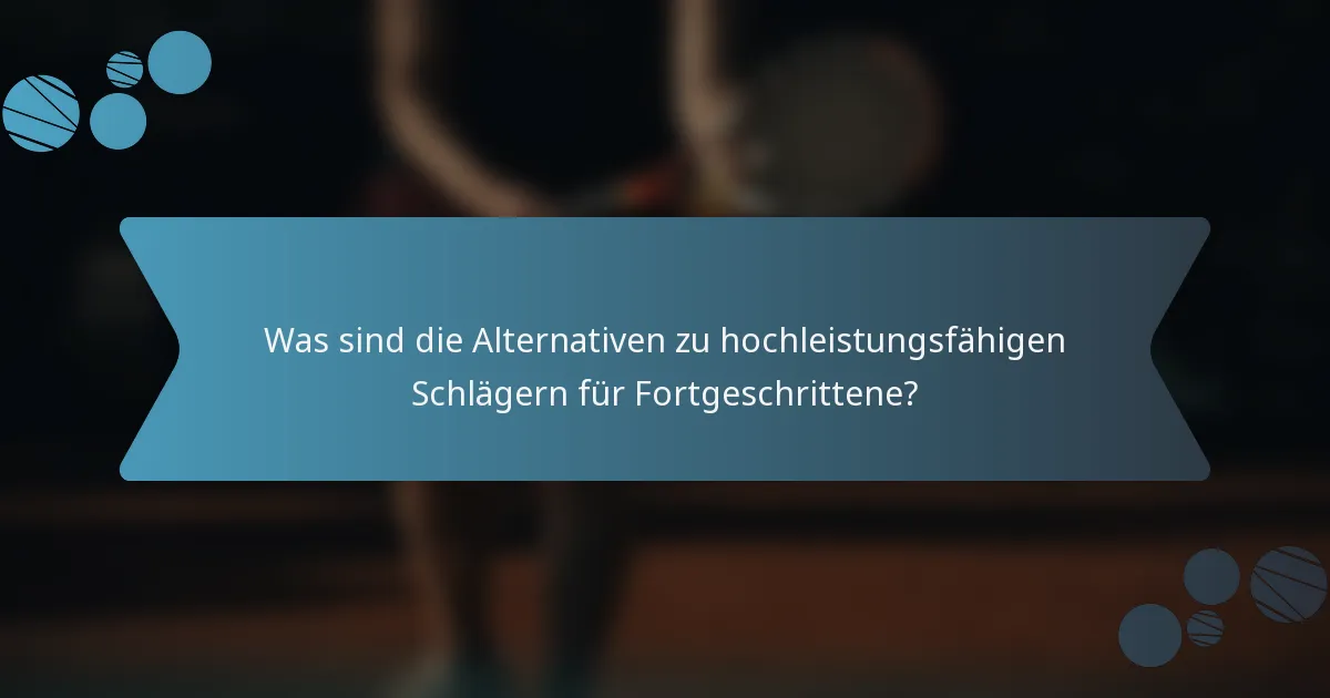 Was sind die Alternativen zu hochleistungsfähigen Schlägern für Fortgeschrittene?