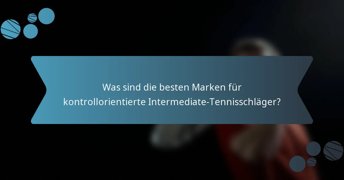 Was sind die besten Marken für kontrollorientierte Intermediate-Tennisschläger?