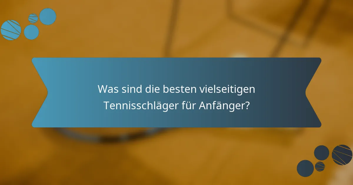Was sind die besten vielseitigen Tennisschläger für Anfänger?