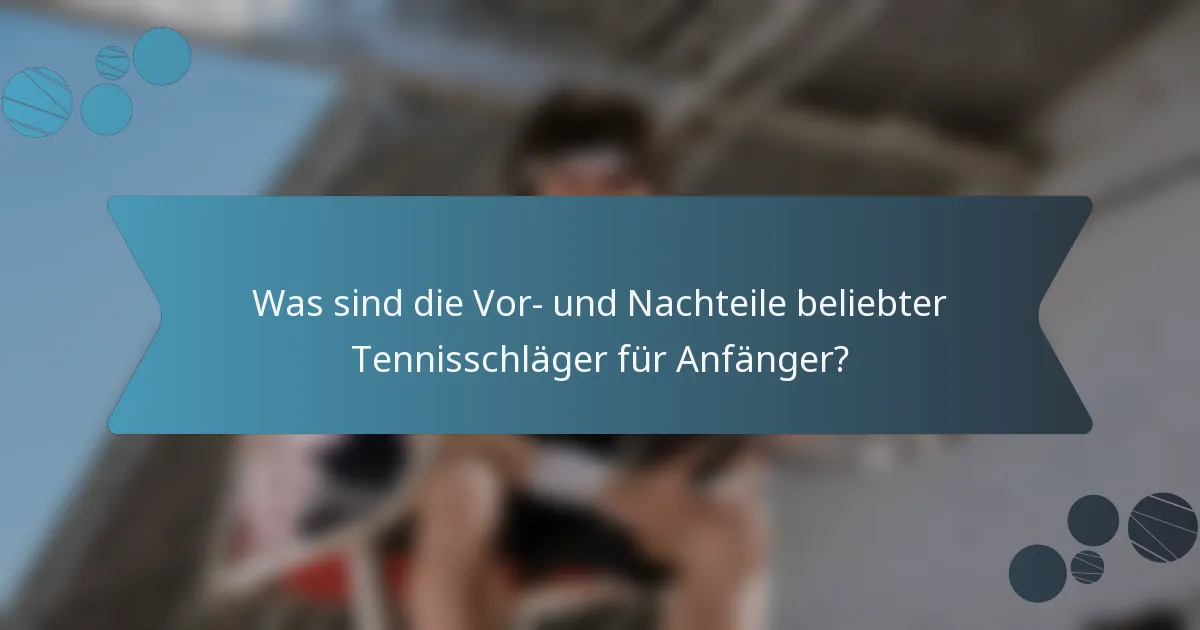 Was sind die Vor- und Nachteile beliebter Tennisschläger für Anfänger?