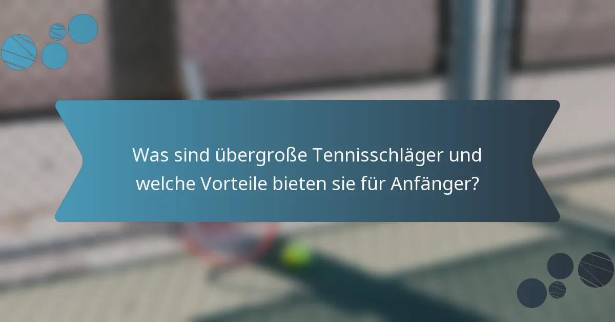 Was sind übergroße Tennisschläger und welche Vorteile bieten sie für Anfänger?