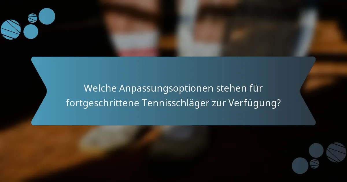 Welche Anpassungsoptionen stehen für fortgeschrittene Tennisschläger zur Verfügung?