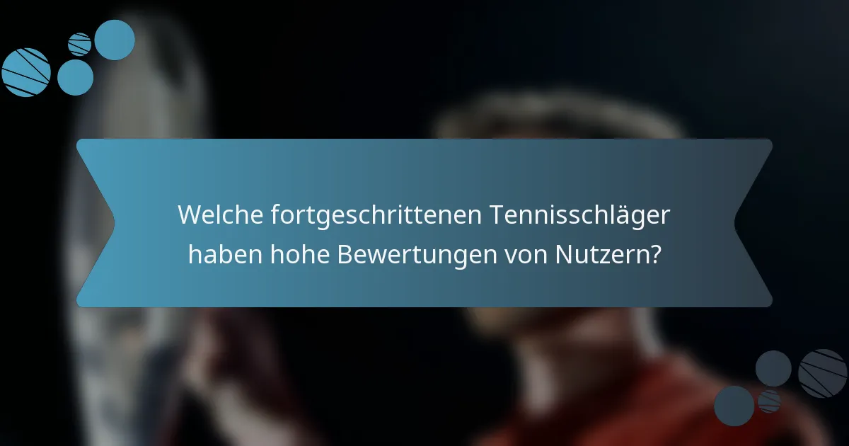 Welche fortgeschrittenen Tennisschläger haben hohe Bewertungen von Nutzern?