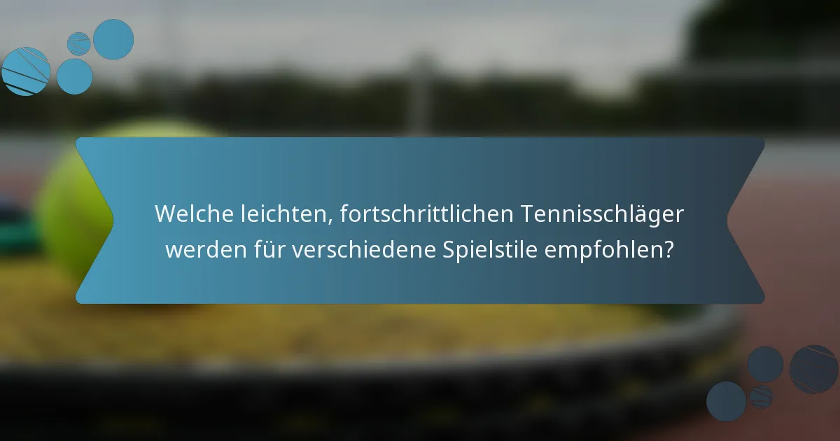 Welche leichten, fortschrittlichen Tennisschläger werden für verschiedene Spielstile empfohlen?