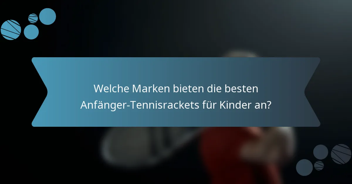 Welche Marken bieten die besten Anfänger-Tennisrackets für Kinder an?
