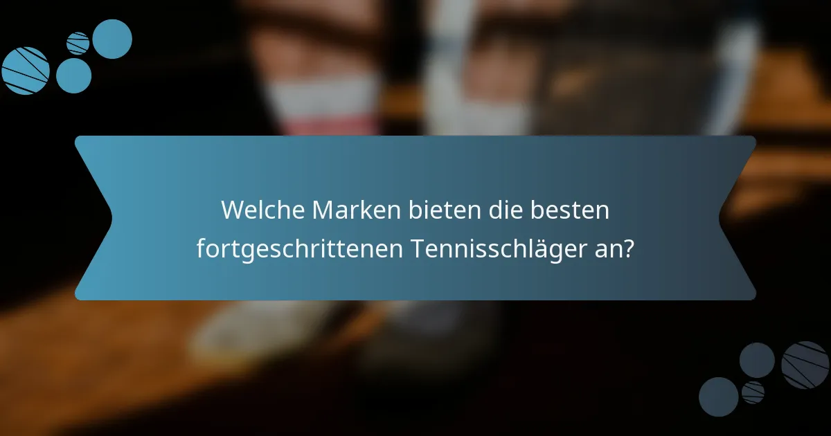 Welche Marken bieten die besten fortgeschrittenen Tennisschläger an?