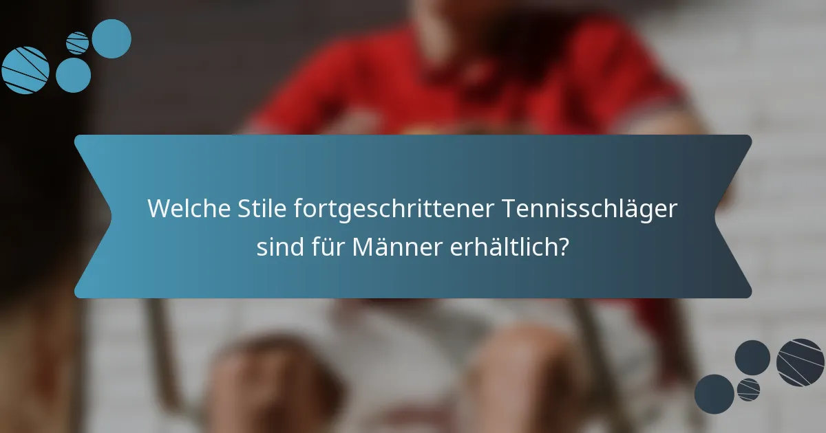 Welche Stile fortgeschrittener Tennisschläger sind für Männer erhältlich?