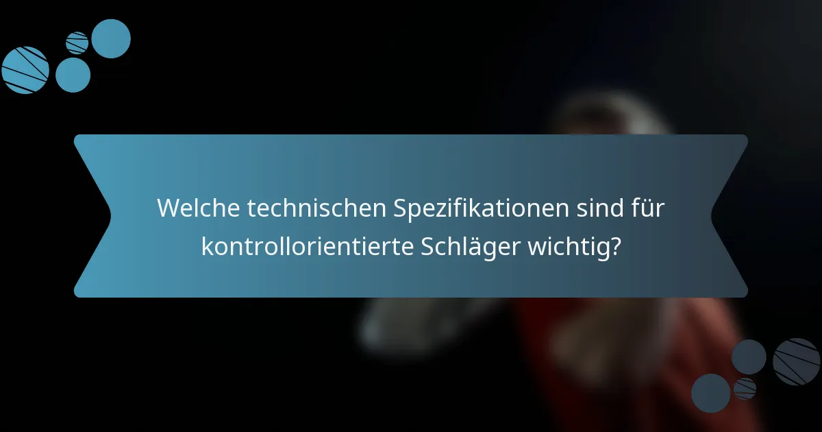 Welche technischen Spezifikationen sind für kontrollorientierte Schläger wichtig?