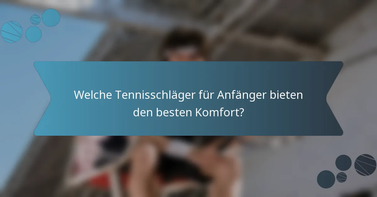 Welche Tennisschläger für Anfänger bieten den besten Komfort?