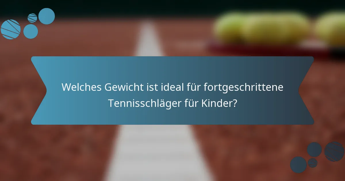 Welches Gewicht ist ideal für fortgeschrittene Tennisschläger für Kinder?