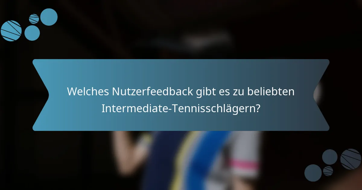 Welches Nutzerfeedback gibt es zu beliebten Intermediate-Tennisschlägern?