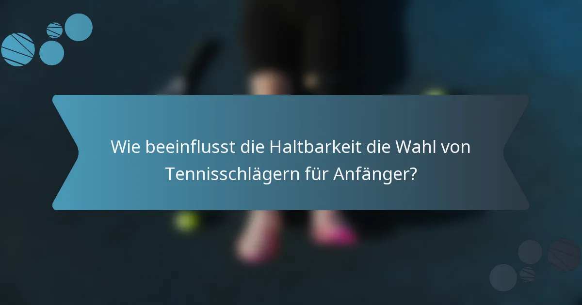 Wie beeinflusst die Haltbarkeit die Wahl von Tennisschlägern für Anfänger?