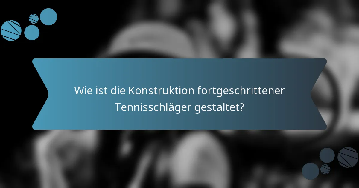 Wie ist die Konstruktion fortgeschrittener Tennisschläger gestaltet?