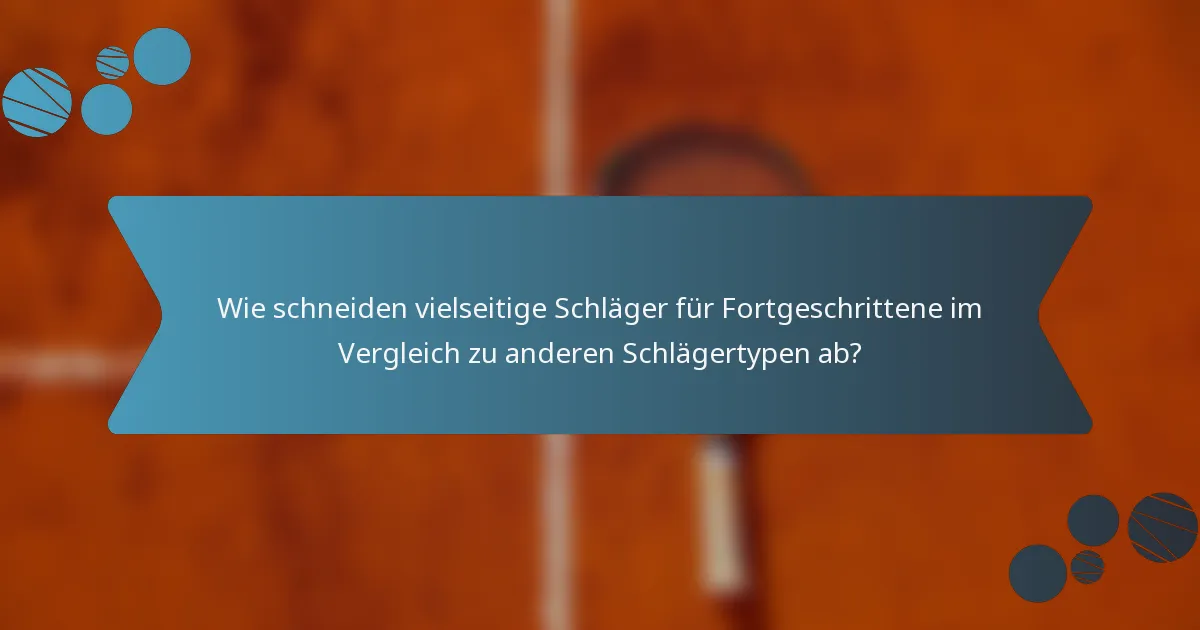 Wie schneiden vielseitige Schläger für Fortgeschrittene im Vergleich zu anderen Schlägertypen ab?