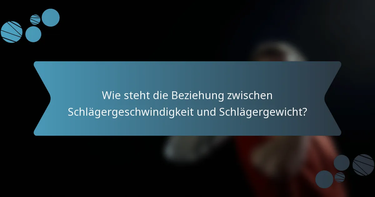 Wie steht die Beziehung zwischen Schlägergeschwindigkeit und Schlägergewicht?