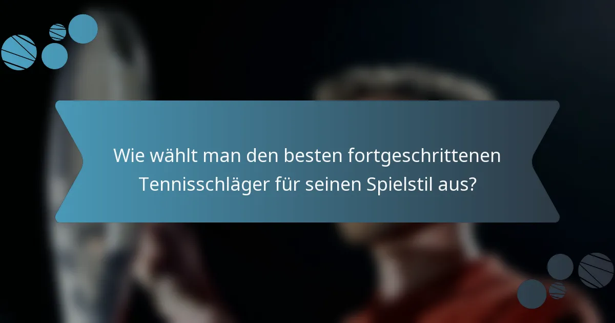 Wie wählt man den besten fortgeschrittenen Tennisschläger für seinen Spielstil aus?