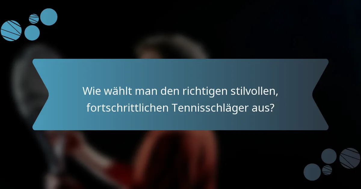 Wie wählt man den richtigen stilvollen, fortschrittlichen Tennisschläger aus?