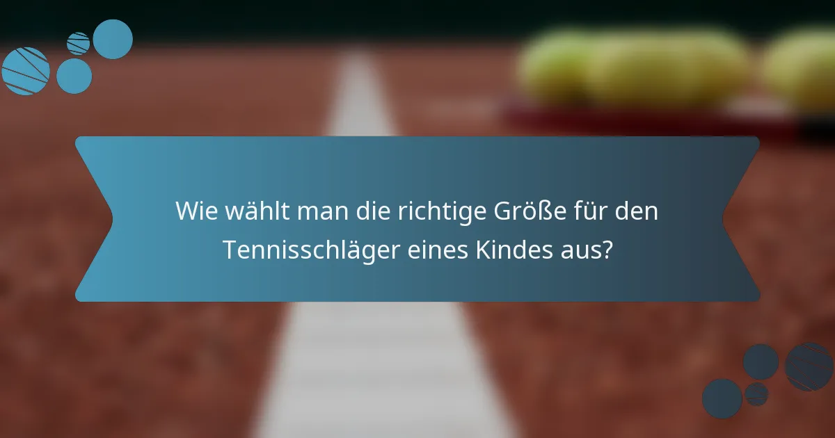 Wie wählt man die richtige Größe für den Tennisschläger eines Kindes aus?